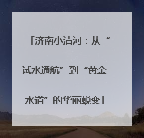 济南小清河：从“试水通航”到“黄金水道”的华丽蜕变