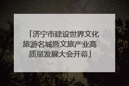 济宁市建设世界文化旅游名城暨文旅产业高质量发展大会开幕