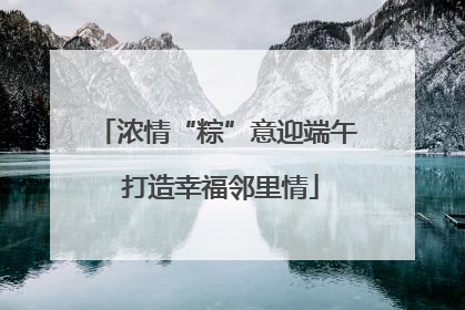 浓情“粽”意迎端午 打造幸福邻里情