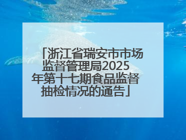 浙江省瑞安市市场监督管理局2025年第十七期食品监督抽检情况的通告