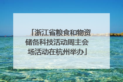 浙江省粮食和物资储备科技活动周主会场活动在杭州举办