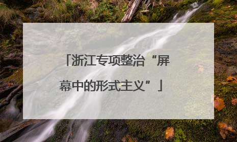 浙江专项整治“屏幕中的形式主义”