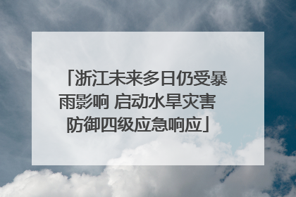 浙江未来多日仍受暴雨影响 启动水旱灾害防御四级应急响应