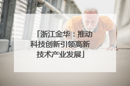 浙江金华：推动科技创新引领高新技术产业发展