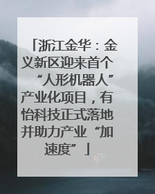 浙江金华：金义新区迎来首个“人形机器人”产业化项目，有怡科技正式落地并助力产业“加速度”