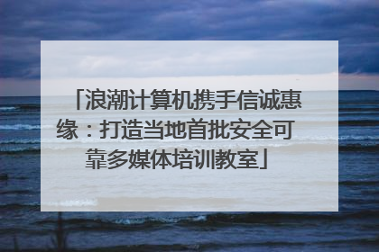 浪潮计算机携手信诚惠缘：打造当地首批安全可靠多媒体培训教室