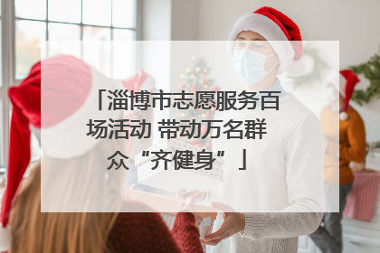 淄博市志愿服务百场活动 带动万名群众“齐健身”