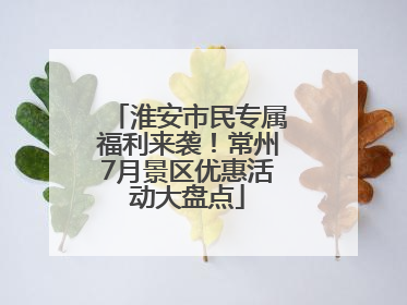 淮安市民专属福利来袭！常州7月景区优惠活动大盘点