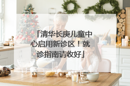 清华长庚儿童中心启用新诊区！就诊指南请收好
