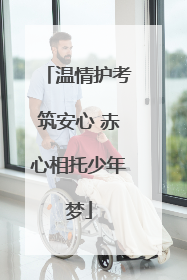 温情护考筑安心 赤心相托少年梦