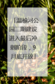 温榆河公园二期建设进入最后冲刺阶段，9月底开放