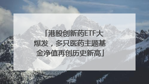 港股创新药ETF大爆发，多只医药主题基金净值再创历史新高