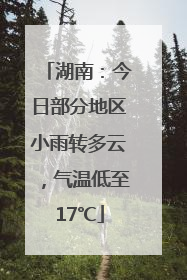 湖南：今日部分地区小雨转多云，气温低至17℃