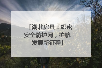 湖北房县：织密安全防护网，护航发展新征程