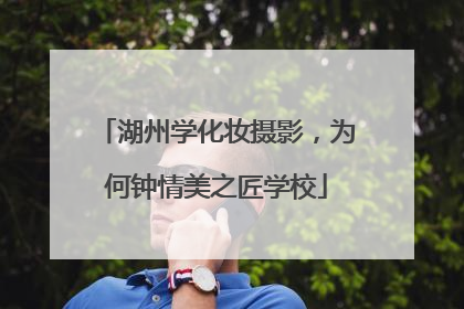湖州学化妆摄影，为何钟情美之匠学校