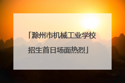 滁州市机械工业学校招生首日场面热烈