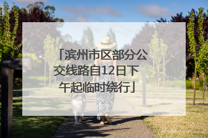 滨州市区部分公交线路自12日下午起临时绕行
