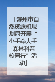 滨州市自然资源和规划局开展“小手牵大手·森林科普校园行”活动