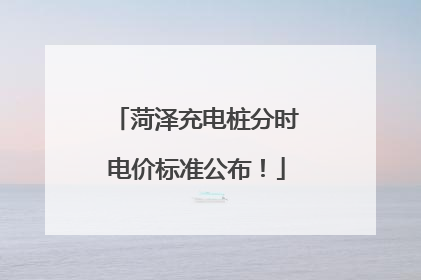 菏泽充电桩分时电价标准公布！