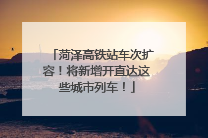 菏泽高铁站车次扩容！将新增开直达这些城市列车！