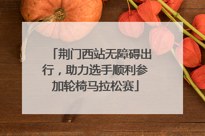 荆门西站无障碍出行，助力选手顺利参加轮椅马拉松赛