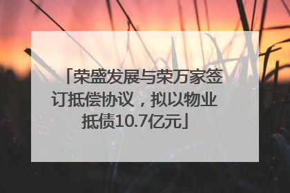 荣盛发展与荣万家签订抵偿协议，拟以物业抵债10.7亿元
