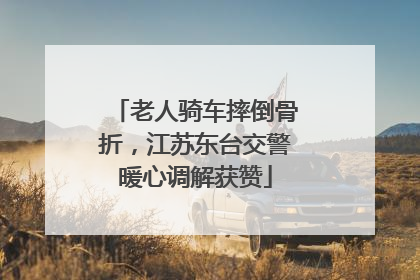 老人骑车摔倒骨折，江苏东台交警暖心调解获赞