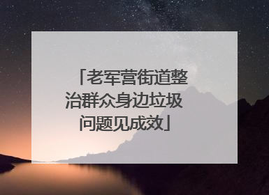 老军营街道整治群众身边垃圾问题见成效