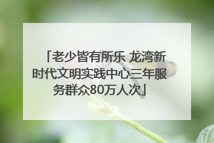 老少皆有所乐 龙湾新时代文明实践中心三年服务群众80万人次