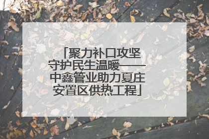 聚力补口攻坚 守护民生温暖——中鑫管业助力夏庄安置区供热工程
