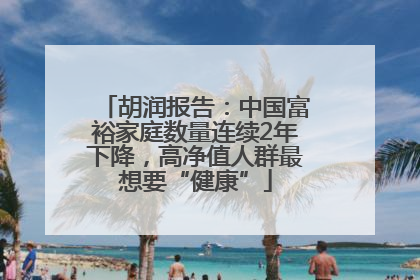 胡润报告：中国富裕家庭数量连续2年下降，高净值人群最想要“健康”