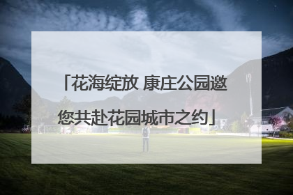 花海绽放 康庄公园邀您共赴花园城市之约