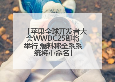 苹果全球开发者大会WWDC25即将举行 爆料称全系系统将重命名