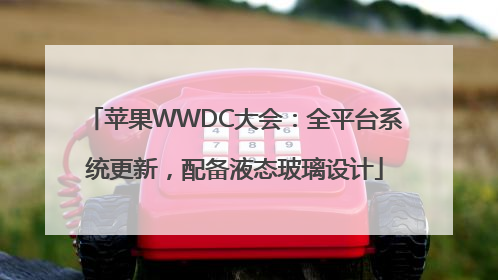 苹果WWDC大会：全平台系统更新，配备液态玻璃设计