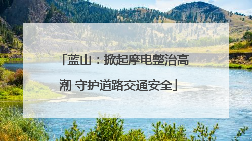 蓝山：掀起摩电整治高潮 守护道路交通安全