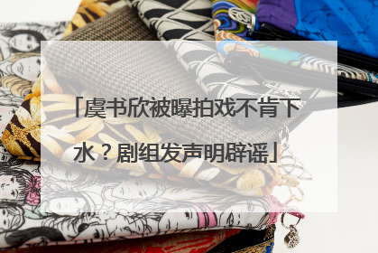 虞书欣被曝拍戏不肯下水？剧组发声明辟谣
