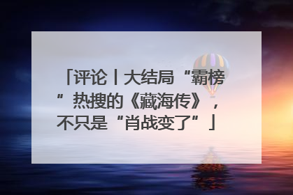 评论丨大结局“霸榜”热搜的《藏海传》，不只是“肖战变了”