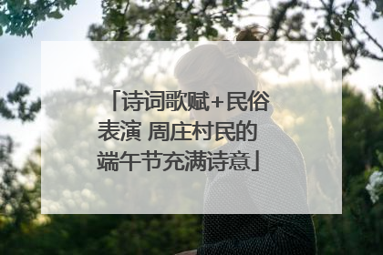诗词歌赋+民俗表演 周庄村民的端午节充满诗意