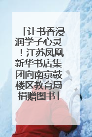 让书香浸润学子心灵！江苏凤凰新华书店集团向南京鼓楼区教育局捐赠图书