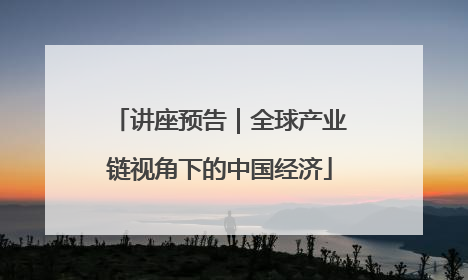 讲座预告｜全球产业链视角下的中国经济