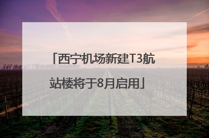 西宁机场新建T3航站楼将于8月启用