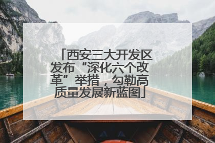 西安三大开发区发布“深化六个改革”举措，勾勒高质量发展新蓝图