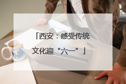 西安：感受传统文化迎“六一”