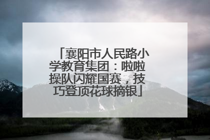 襄阳市人民路小学教育集团：啦啦操队闪耀国赛，技巧登顶花球摘银
