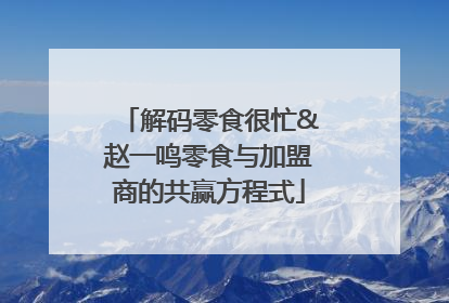 解码零食很忙&赵一鸣零食与加盟商的共赢方程式
