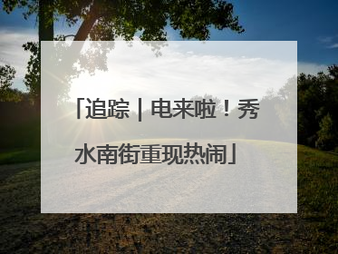 追踪｜电来啦！秀水南街重现热闹