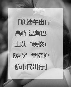 迎端午出行高峰 温馨巴士以“硬核+暖心”举措护航市民出行