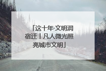 这十年·文明润宿迁丨凡人微光照亮城市文明
