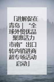 进解促在青岛｜“全球外贸优品 聚惠活力市南”出口转内销进商超专场活动启动