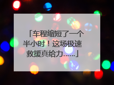 车程缩短了一个半小时！这场极速救援真给力……
